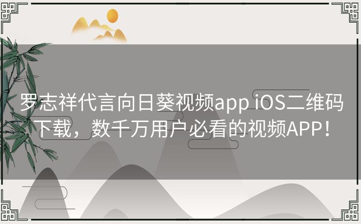 罗志祥代言向日葵视频app iOS二维码下载,数千万用户必看的视频APP! 罗志祥代言向日葵视频app iOS二维码下载,数千万用户必看的视频APP!