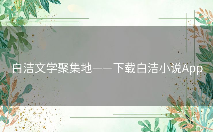 白洁文学聚集地——下载白洁小说App 白洁文学聚集地——下载白洁小说App