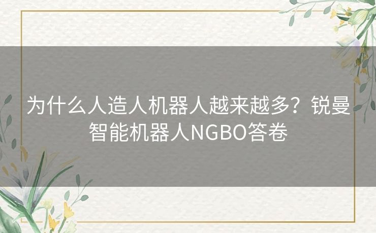为什么人造人机器人越来越多?锐曼智能机器人NGBO答卷 为什么人造人机器人越来越多?锐曼智能机器人NGBO答卷