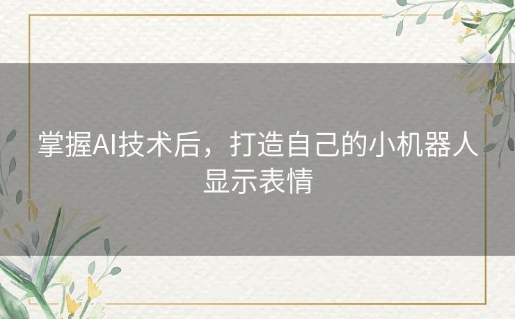 掌握AI技术后,打造自己的小机器人显示表情 掌握AI技术后,打造自己的小机器人显示表情