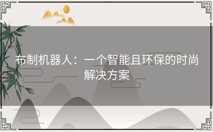 布制机器人:一个智能且环保的时尚解决方案 布制机器人:一个智能且环保的时尚解决方案