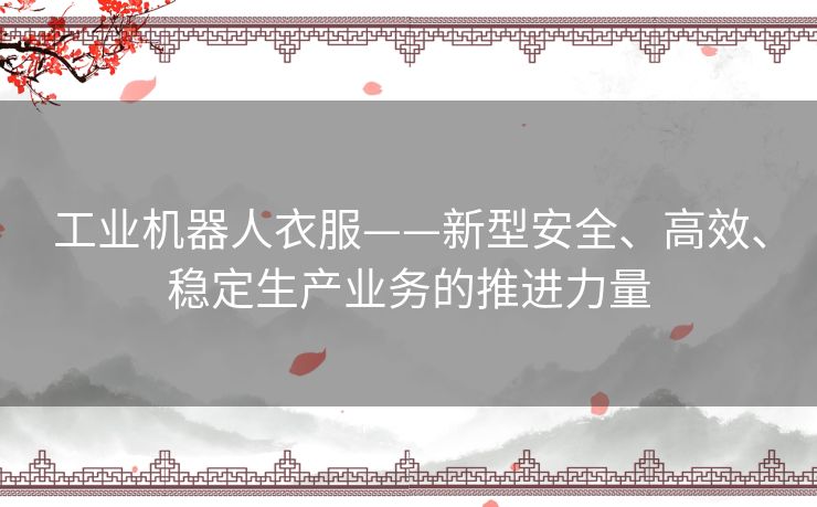 工业机器人衣服——新型安全、高效、稳定生产业务的推进力量 工业机器人衣服——新型安全、高效、稳定生产业务的推进力量
