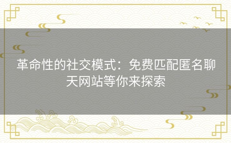 革命性的社交模式:免费匹配匿名聊天网站等你来探索 革命性的社交模式:免费匹配匿名聊天网站等你来探索