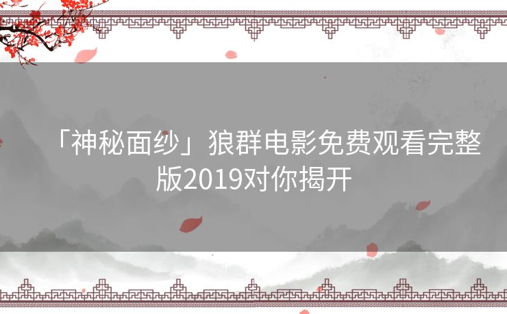 「神秘面纱」狼群电影免费观看完整版2019对你揭开 「神秘面纱」狼群电影免费观看完整版2019对你揭开