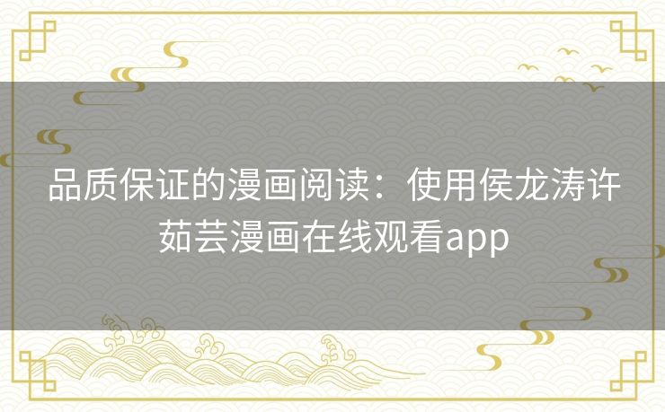 品质保证的漫画阅读:使用侯龙涛许茹芸漫画在线观看app 品质保证的漫画阅读:使用侯龙涛许茹芸漫画在线观看app