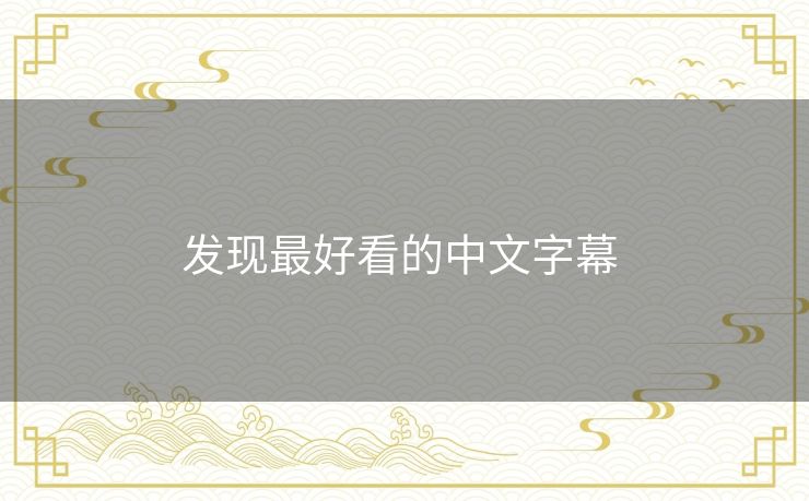 发现最好看的中文字幕 发现最好看的中文字幕