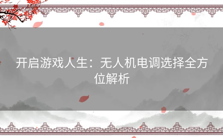 开启游戏人生：无人机电调选择全方位解析