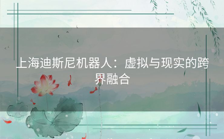 上海迪斯尼机器人:虚拟与现实的跨界融合 上海迪斯尼机器人:虚拟与现实的跨界融合