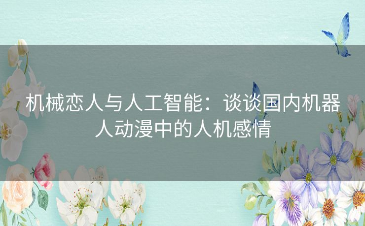 机械恋人与人工智能:谈谈国内机器人动漫中的人机感情 机械恋人与人工智能:谈谈国内机器人动漫中的人机感情