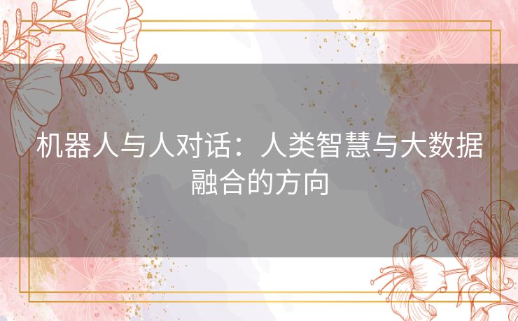 机器人与人对话:人类智慧与大数据融合的方向 机器人与人对话:人类智慧与大数据融合的方向