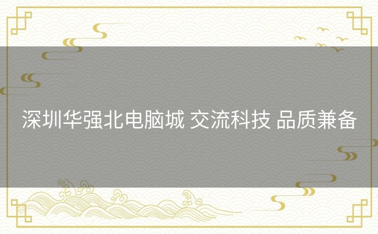 深圳华强北电脑城 交流科技 品质兼备 深圳华强北电脑城 交流科技 品质兼备
