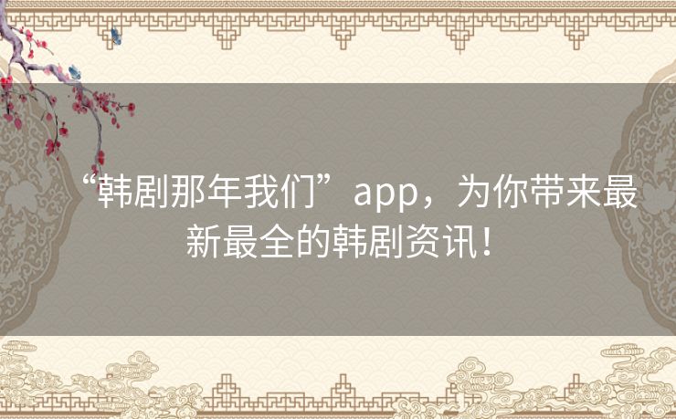 “韩剧那年我们”app，为你带来最新最全的韩剧资讯！