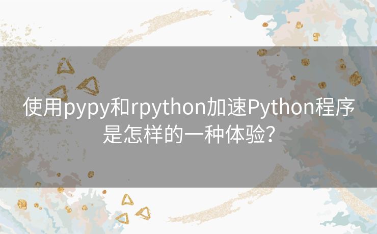 使用pypy和rpython加速Python程序是怎样的一种体验? 使用pypy和rpython加速Python程序是怎样的一种体验?