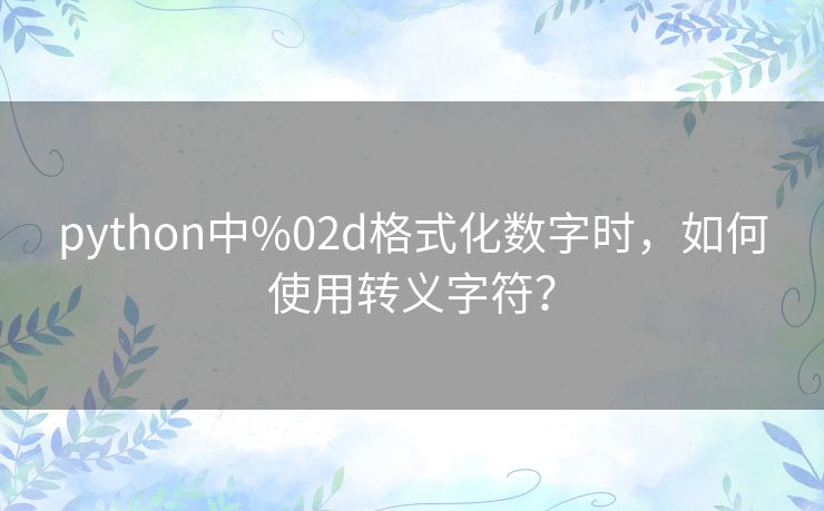 python中%02d格式化数字时,如何使用转义字符? python中%02d格式化数字时,如何使用转义字符?