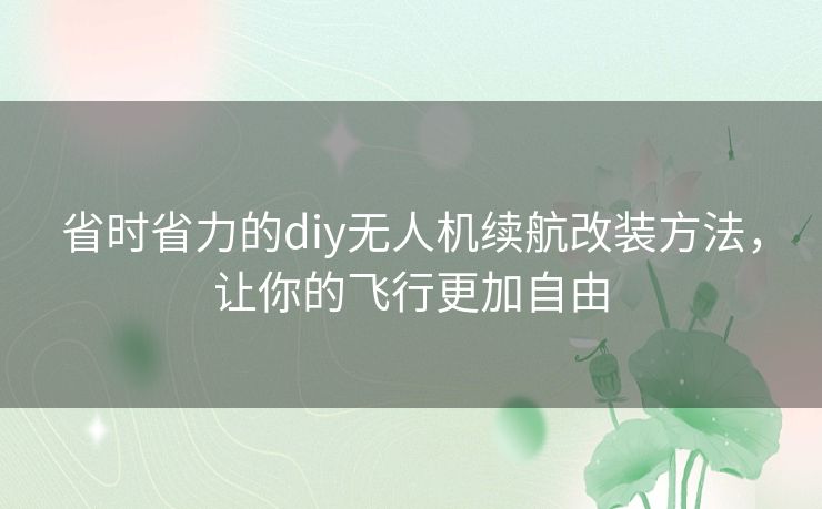 省时省力的diy无人机续航改装方法,让你的飞行更加自由 省时省力的diy无人机续航改装方法,让你的飞行更加自由