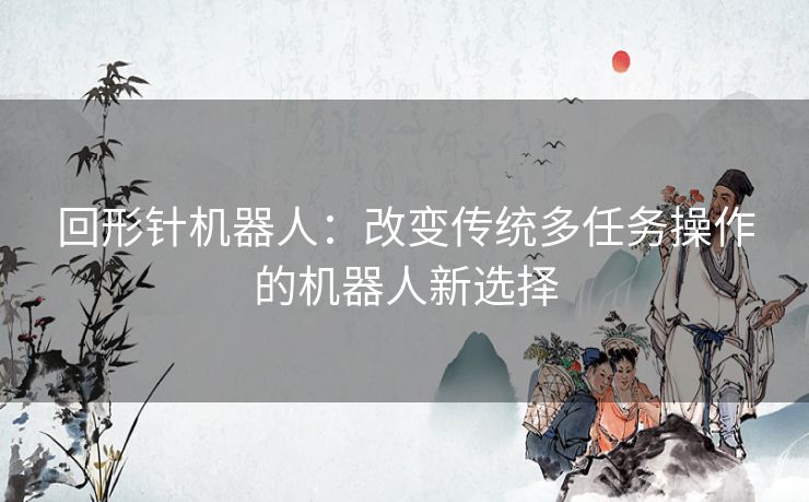 回形针机器人:改变传统多任务操作的机器人新选择 回形针机器人:改变传统多任务操作的机器人新选择
