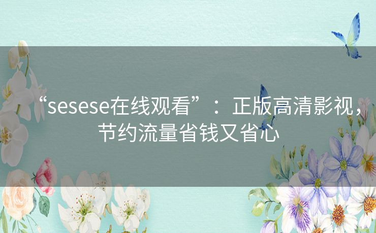 “sesese在线观看”:正版高清影视,节约流量省钱又省心 “sesese在线观看”:正版高清影视,节约流量省钱又省心