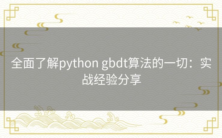 全面了解python gbdt算法的一切:实战经验分享 全面了解python gbdt算法的一切:实战经验分享