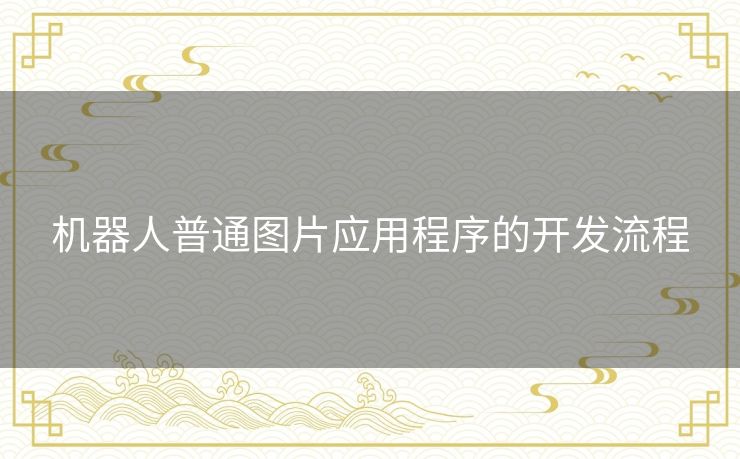 机器人普通图片应用程序的开发流程 机器人普通图片应用程序的开发流程