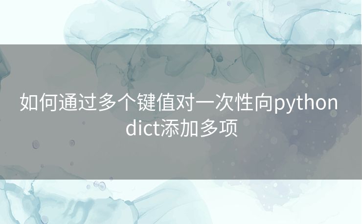 如何通过多个键值对一次性向python dict添加多项 如何通过多个键值对一次性向python dict添加多项