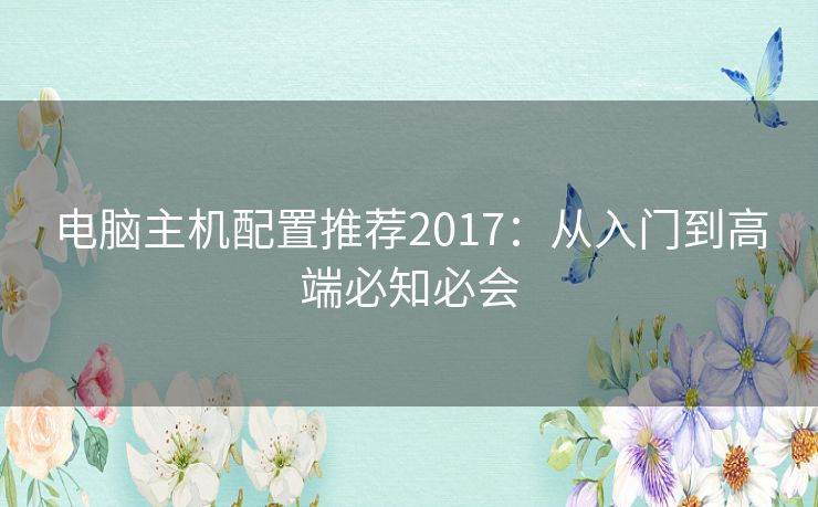 电脑主机配置推荐2017:从入门到高端必知必会 电脑主机配置推荐2017:从入门到高端必知必会