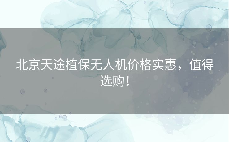 北京天途植保无人机价格实惠,值得选购! 北京天途植保无人机价格实惠,值得选购!