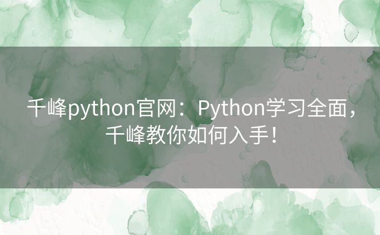 千峰python官网:Python学习全面,千峰教你如何入手! 千峰python官网:Python学习全面,千峰教你如何入手!