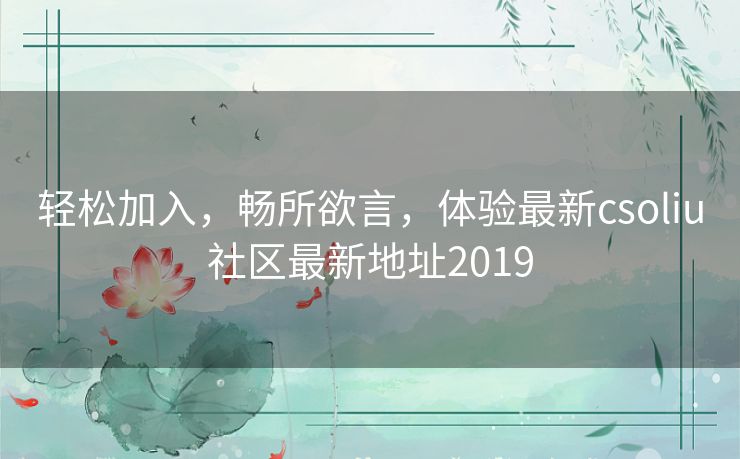 轻松加入,畅所欲言,体验最新csoliu社区最新地址2019 轻松加入,畅所欲言,体验最新csoliu社区最新地址2019