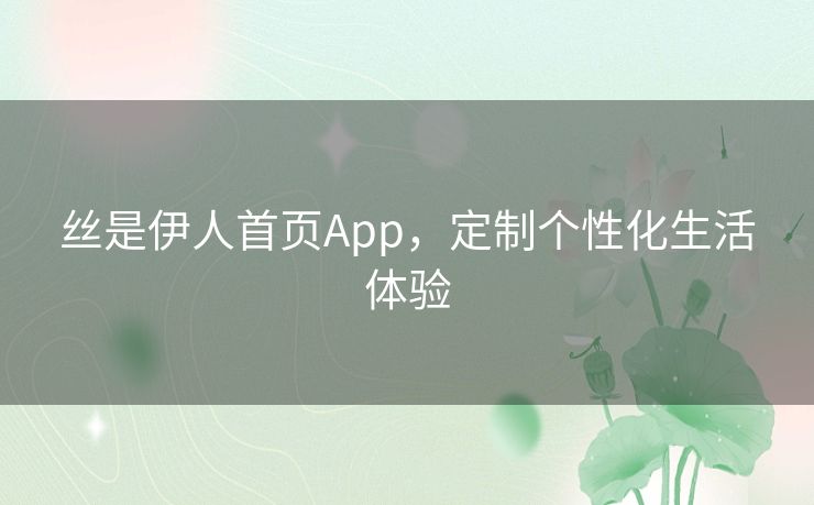 丝是伊人首页App,定制个性化生活体验 丝是伊人首页App,定制个性化生活体验