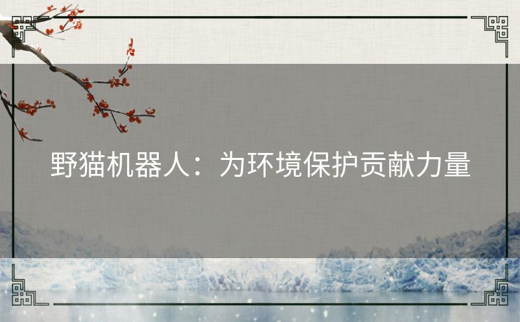 野猫机器人:为环境保护贡献力量 野猫机器人:为环境保护贡献力量