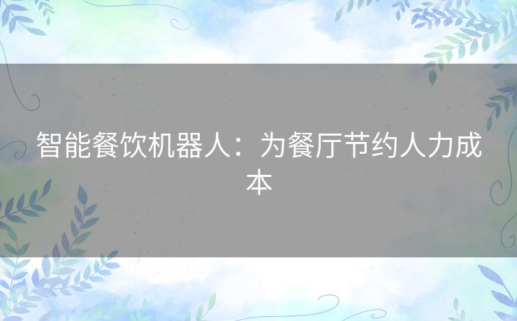 智能餐饮机器人:为餐厅节约人力成本 智能餐饮机器人:为餐厅节约人力成本