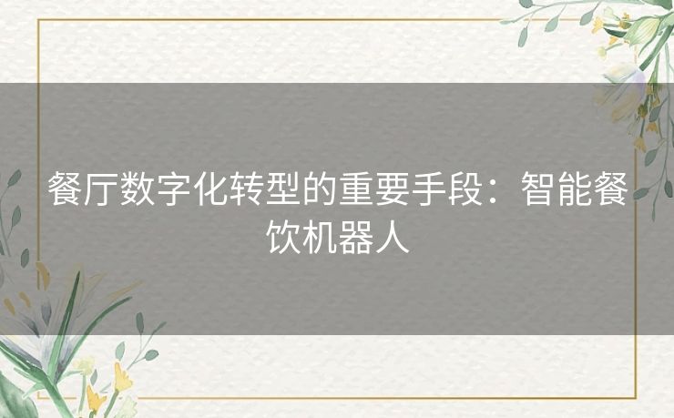 餐厅数字化转型的重要手段：智能餐饮机器人