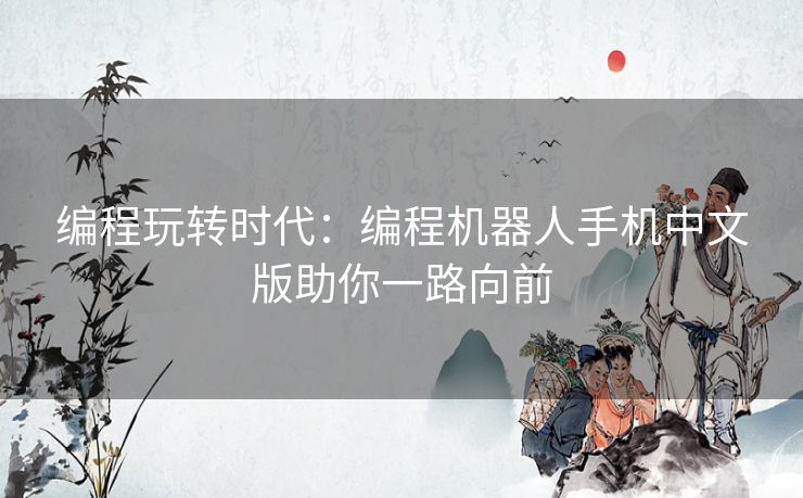 编程玩转时代：编程机器人手机中文版助你一路向前