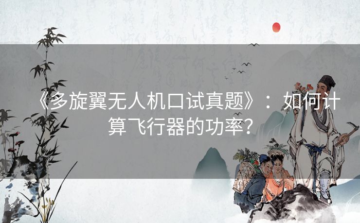 《多旋翼无人机口试真题》:如何计算飞行器的功率? 《多旋翼无人机口试真题》:如何计算飞行器的功率?
