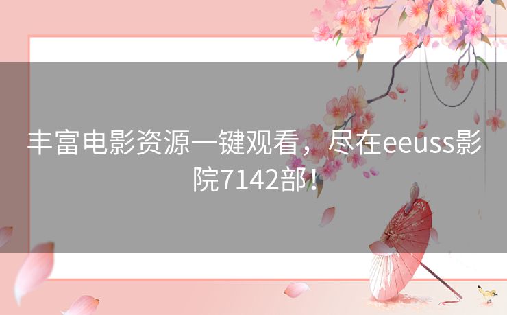 丰富电影资源一键观看,尽在eeuss影院7142部! 丰富电影资源一键观看,尽在eeuss影院7142部!