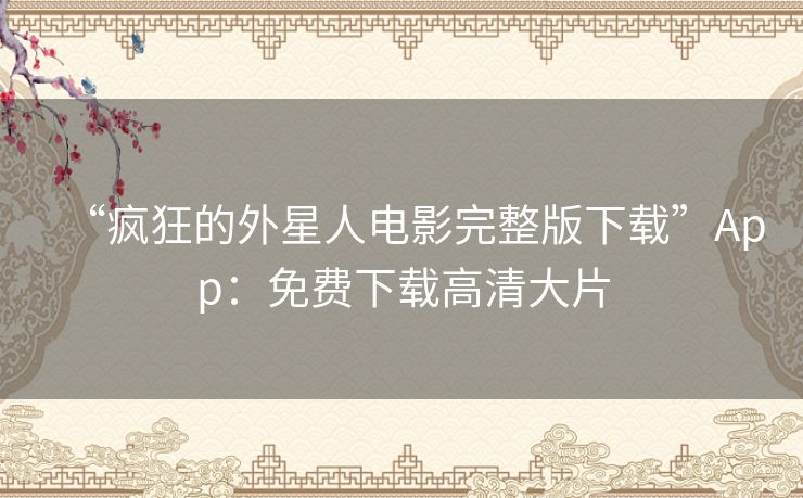 “疯狂的外星人电影完整版下载”App:免费下载高清大片 “疯狂的外星人电影完整版下载”App:免费下载高清大片