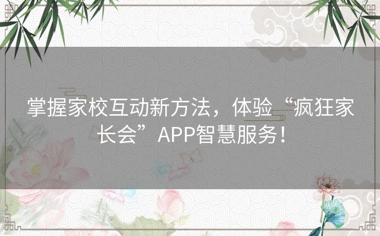 掌握家校互动新方法,体验“疯狂家长会”APP智慧服务! 掌握家校互动新方法,体验“疯狂家长会”APP智慧服务!