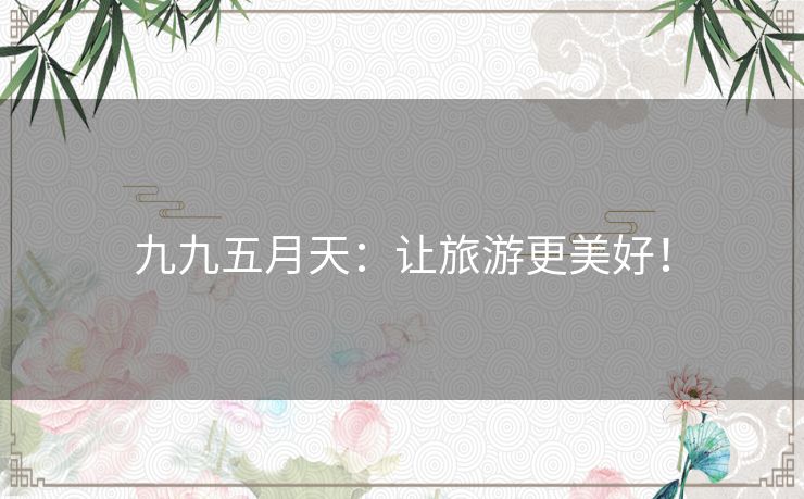 九九五月天:让旅游更美好! 九九五月天:让旅游更美好!