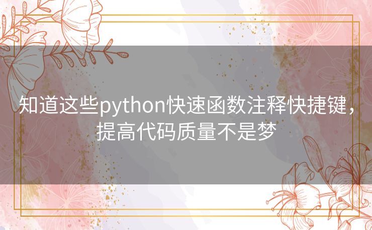 知道这些python快速函数注释快捷键,提高代码质量不是梦 知道这些python快速函数注释快捷键,提高代码质量不是梦