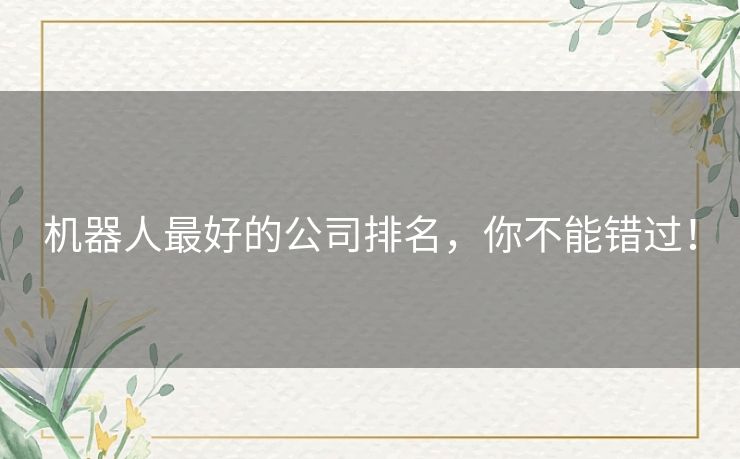 机器人最好的公司排名,你不能错过! 机器人最好的公司排名,你不能错过!