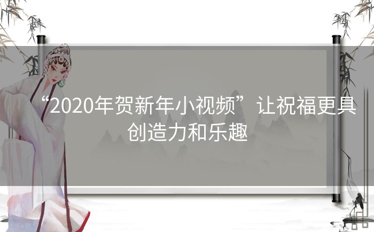 “2020年贺新年小视频”让祝福更具创造力和乐趣 “2020年贺新年小视频”让祝福更具创造力和乐趣