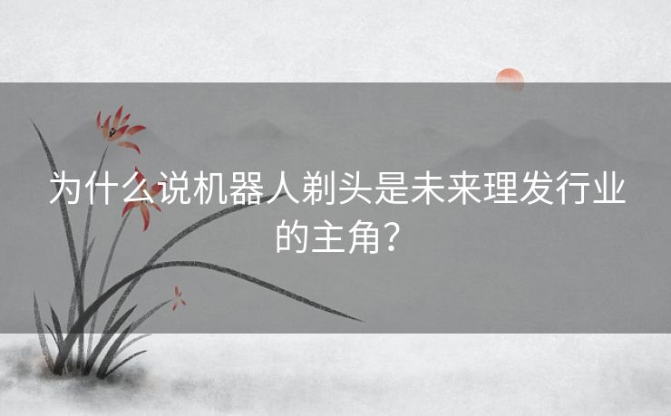 为什么说机器人剃头是未来理发行业的主角？