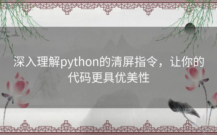 深入理解python的清屏指令,让你的代码更具优美性 深入理解python的清屏指令,让你的代码更具优美性