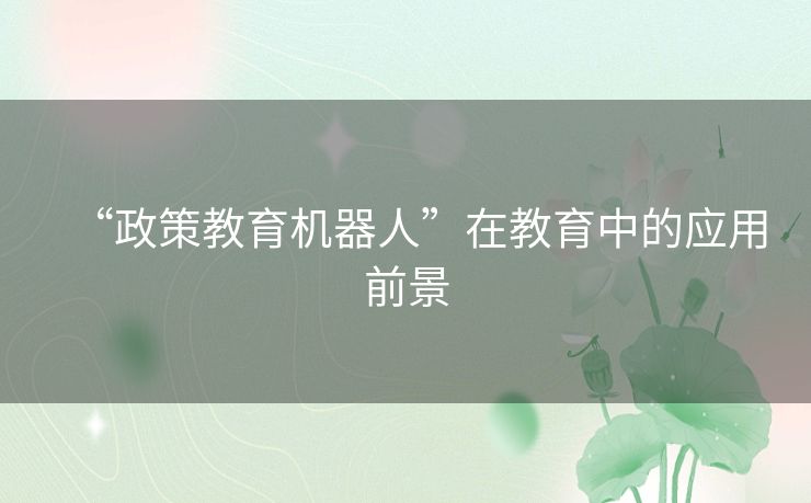 “政策教育机器人”在教育中的应用前景 “政策教育机器人”在教育中的应用前景
