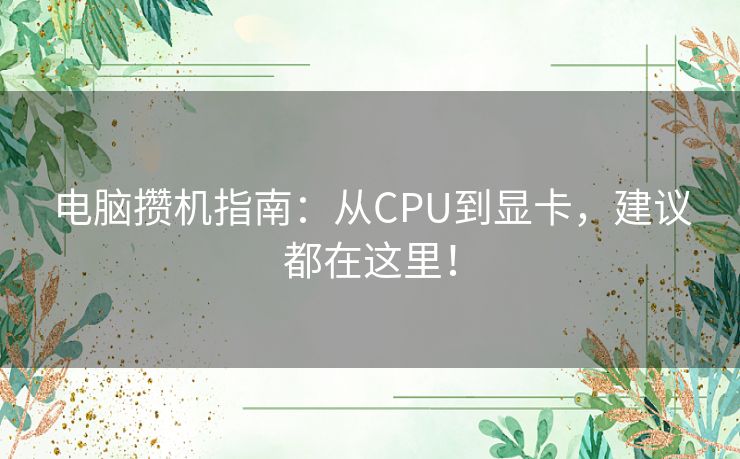 电脑攒机指南:从CPU到显卡,建议都在这里! 电脑攒机指南:从CPU到显卡,建议都在这里!