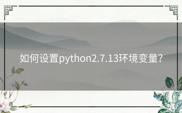 如何设置python2.7.13环境变量? 如何设置python2.7.13环境变量?