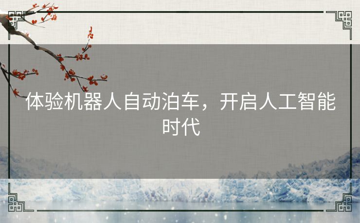 体验机器人自动泊车,开启人工智能时代 体验机器人自动泊车,开启人工智能时代