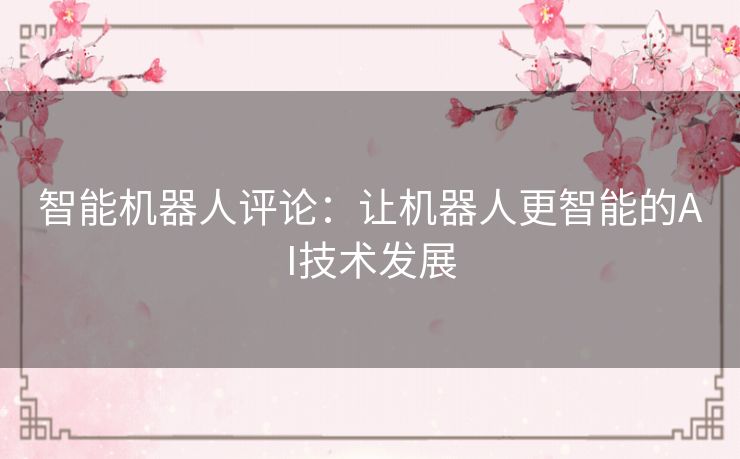 智能机器人评论:让机器人更智能的AI技术发展 智能机器人评论:让机器人更智能的AI技术发展