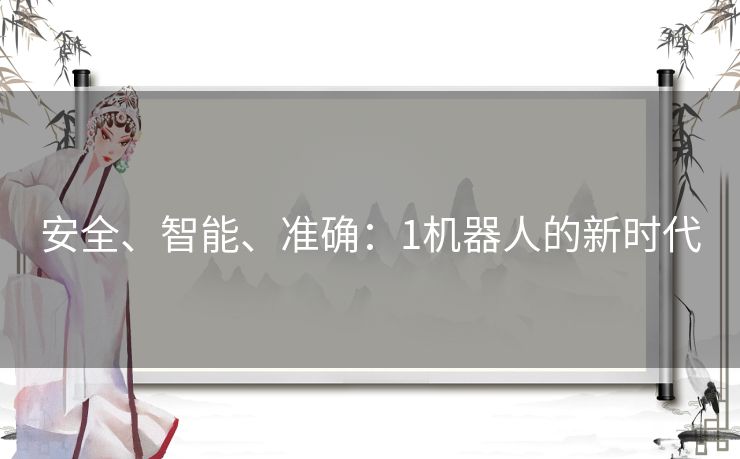 安全、智能、准确:1机器人的新时代 安全、智能、准确:1机器人的新时代