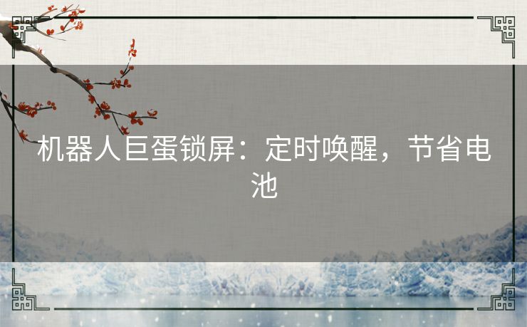 机器人巨蛋锁屏:定时唤醒,节省电池 机器人巨蛋锁屏:定时唤醒,节省电池
